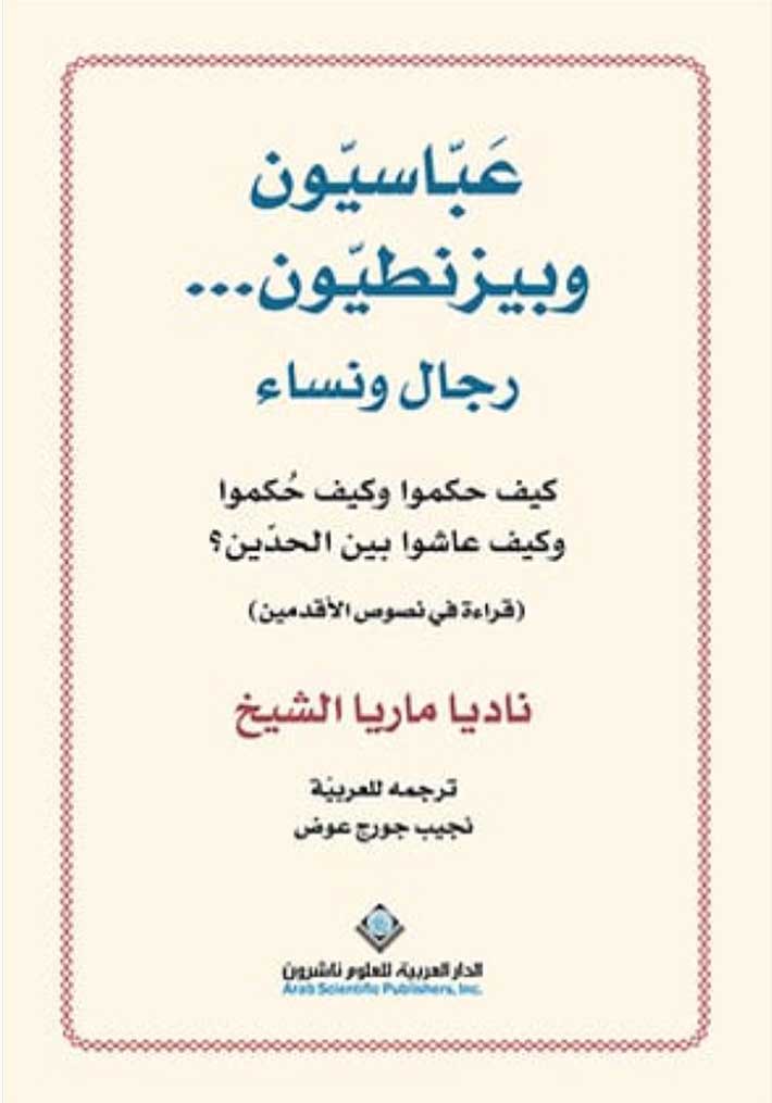 عَباسيون وبيزنطيون... رجال ونساء  كيف حَكموا وكيف حُكموا وكيف عاشوا بين الحدّين؟