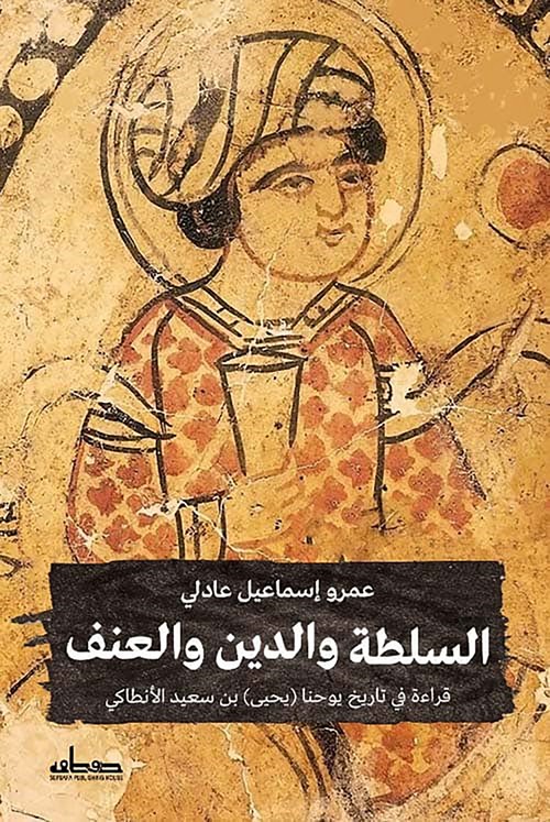 'السلطة والدين والعنف: قراءة في تاريخ يوحنا (يحيى) بن سعيد الأنطاكي'