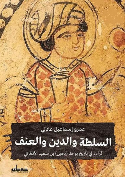 'السلطة والدين والعنف: قراءة في تاريخ يوحنا (يحيى) بن سعيد الأنطاكي'